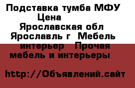 Подставка тумба МФУ › Цена ­ 1 000 - Ярославская обл., Ярославль г. Мебель, интерьер » Прочая мебель и интерьеры   